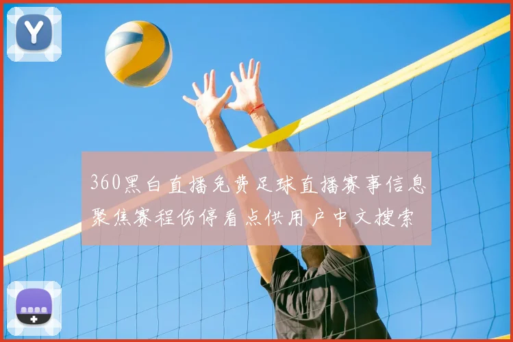 360黑白直播免费足球直播赛事信息聚焦赛程伤停看点供用户中文搜索查询