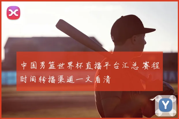 中国男篮世界杯直播平台汇总 赛程时间转播渠道一文看清