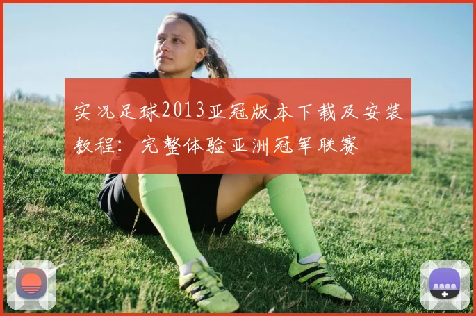 实况足球2013亚冠版本下载及安装教程：完整体验亚洲冠军联赛