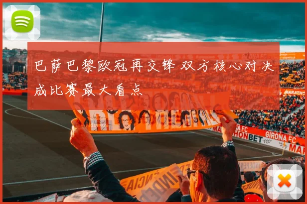 巴萨巴黎欧冠再交锋 双方核心对决成比赛最大看点