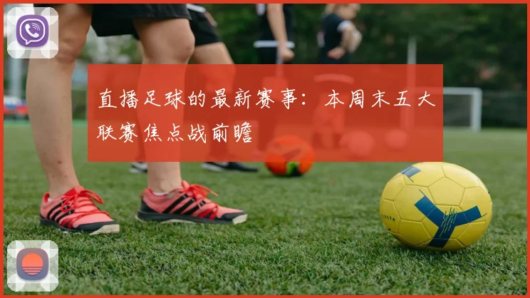 直播足球的最新赛事：本周末五大联赛焦点战前瞻