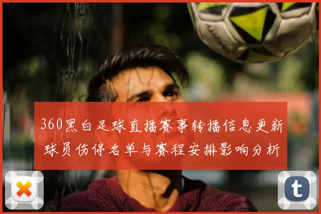360黑白足球直播赛事转播信息更新 球员伤停名单与赛程安排影响分析