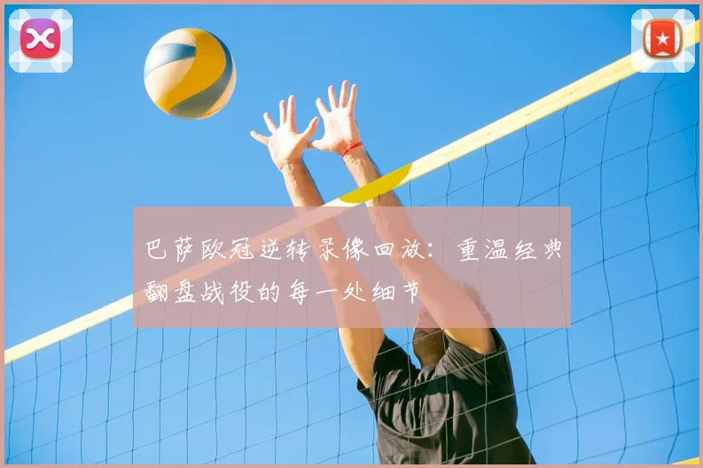 巴萨欧冠逆转录像回放:重温经典翻盘战役的每一处细节