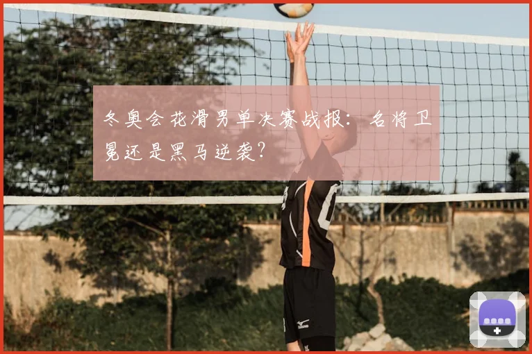 冬奥会花滑男单决赛战报：名将卫冕还是黑马逆袭？