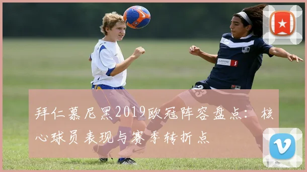 拜仁慕尼黑2019欧冠阵容盘点：核心球员表现与赛季转折点