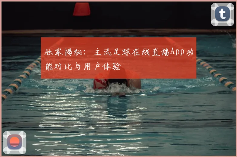 独家揭秘:主流足球在线直播App功能对比与用户体验